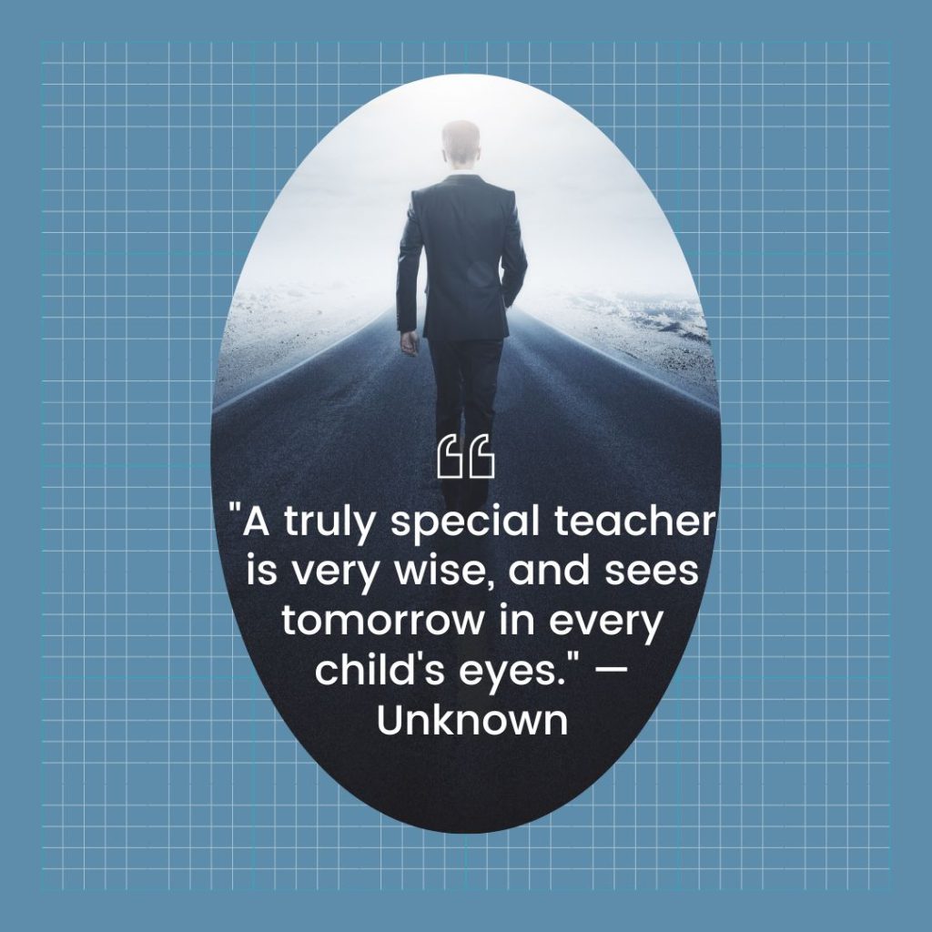 "A truly special teacher is very wise, and sees tomorrow in every child's eyes." — Unknown Teacher appreciation quote 