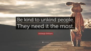be kind to unkind people they need it the most. asleigh brilliant