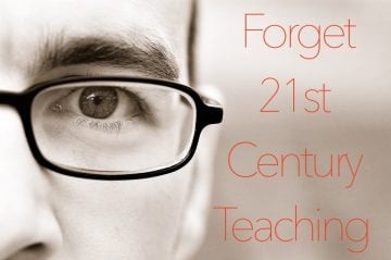Forget 21st Century Teaching and eLearning. It’s Teaching and Learning. Now.