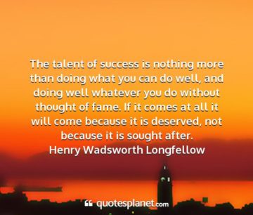 henry wadsworth longfellow the talent of success is nothing more than doing