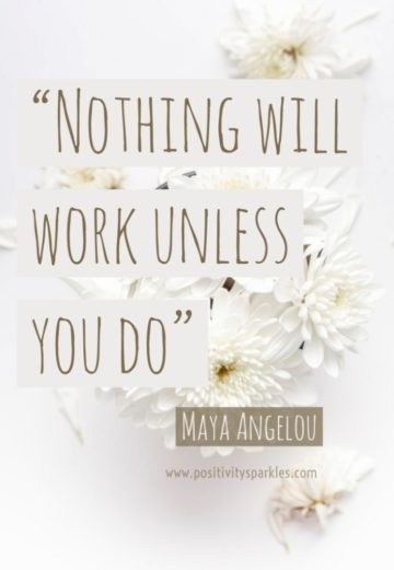 nothing will work unless you do. maya angelou