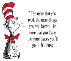 the more that you read, the more things you will know. the more you learn, the more places you'll go. dr. seuss