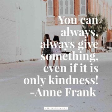 you can always, always give something, even if it is only kindnes anne frank